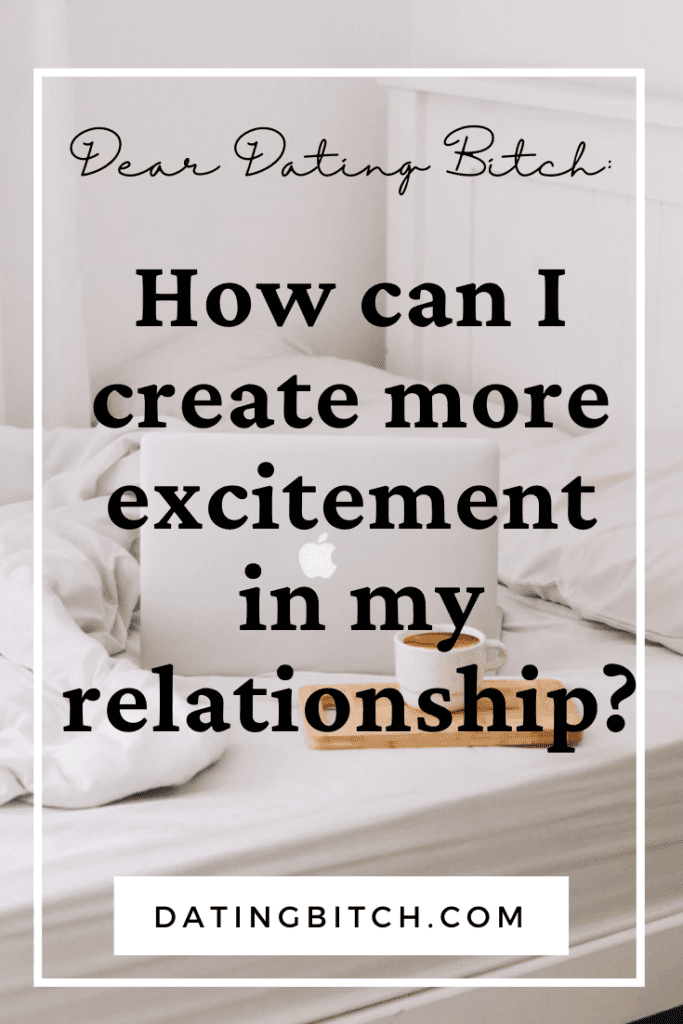 Dear Dating Bitch - How Can I create more excitement in my relationship pin